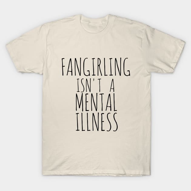 FANGIRLING ISN'T A MENTAL ILLNESS T-Shirt by FandomizedRose